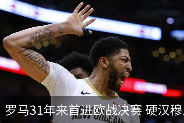 罗马31年来首进欧战决赛 硬汉穆里尼奥泪流满面